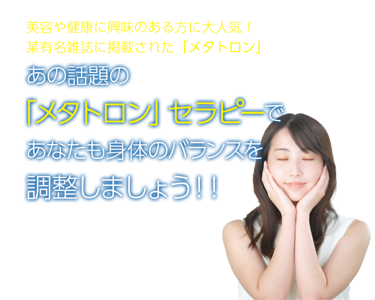 美容や健康に興味のある方に大人気!某有名雑誌に掲載された「メタトロン」あの話題の「メタトロン」セラピーであなたも身体のバランスを調整しましょう!!